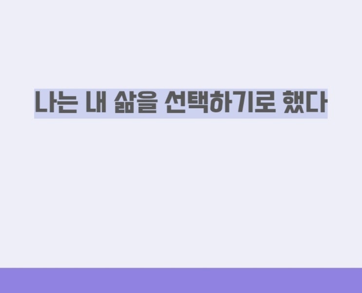 나는 내 삶을 선택하기로 했다 나는 내 삶을 선택하기로 했다