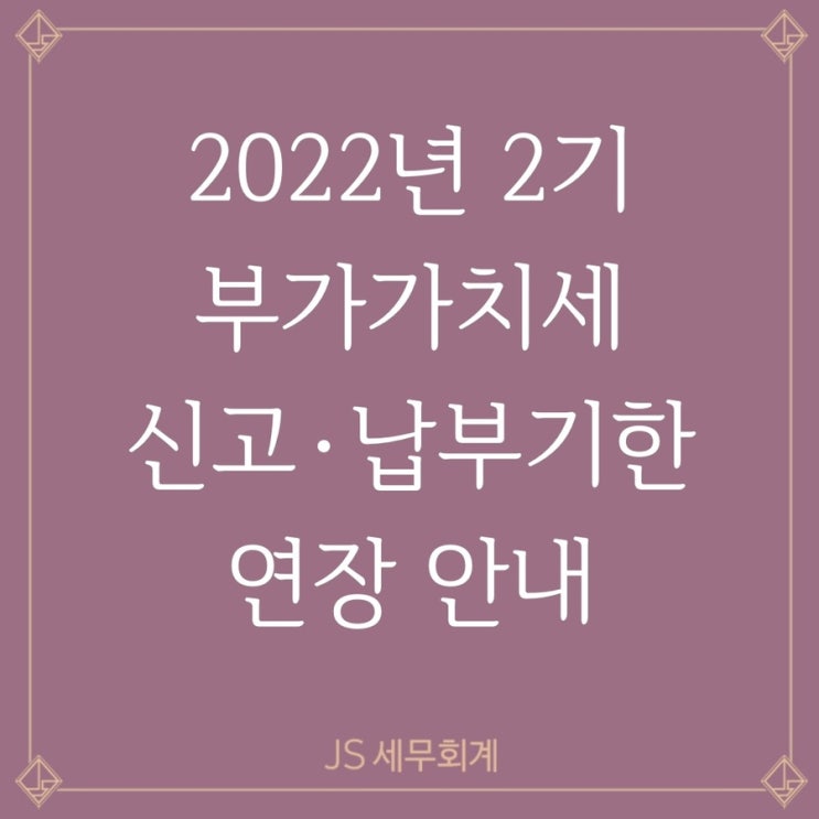  [부가가치세] 2022년 2기 부가가치세 신고·납부기한 연장 안내