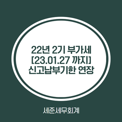  [22년 2기 부가세 23.1.27(금)까지 신고, 납부기한 연장 안내]