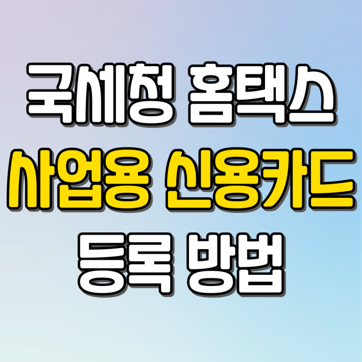  국세청 홈택스 사업자 사업용 신용카드 등록 방법