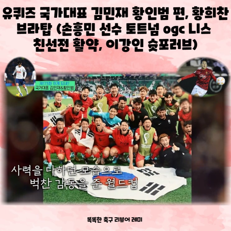 유퀴즈 국가대표 김민재 황인범 편, 황희찬 브라탑 (손흥민 선수 토트넘 ogc 니스 친선전 활약, 이강인 슛포러브) 유퀴즈 국가대표 김민재 황인범 편, 황희찬 브라탑 (손흥민 선수 토트넘 ogc 니스 친선전 활약, 이강인 슛포러브)