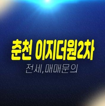 춘천 우두지구 이지더원 아파트 전세,매매 매물 현장방문 및 부동산 상담예약