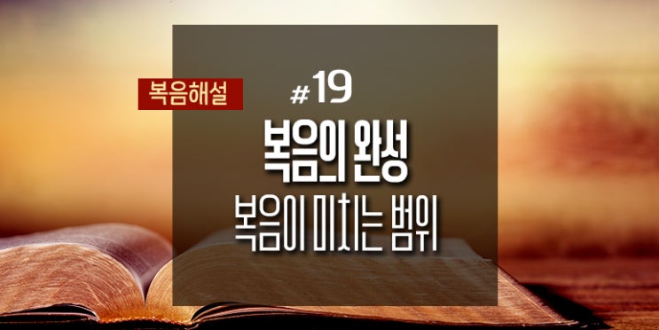  [복음해설] 19_복음의 완성 ①복음이 미치는 범위