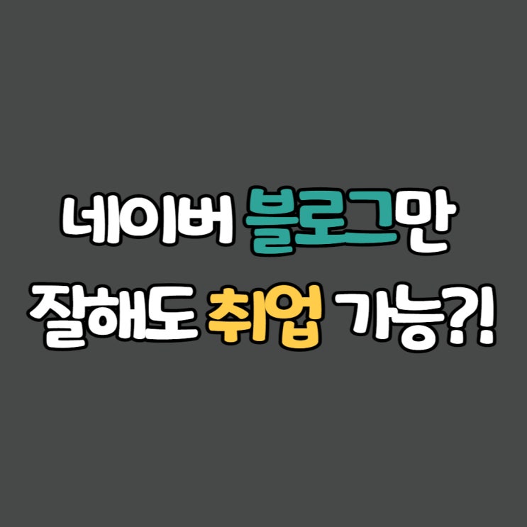  네이버 블로그만 잘해도 취업 가능하다?!