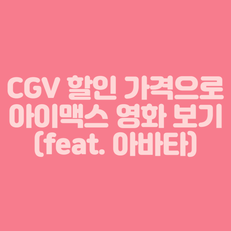  [영화 할인 예매] CGV 아이맥스 할인 가격으로 영화 보기 (feat. 아바타: 물의 길)
