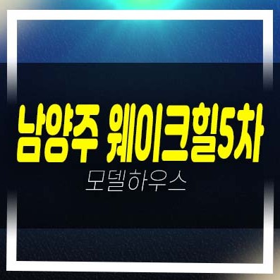  남양주 웨이크힐5차 테라스하우스 고급주택 프리미엄 분양 및 전세 잔여매물 홍보관 방문예약처!