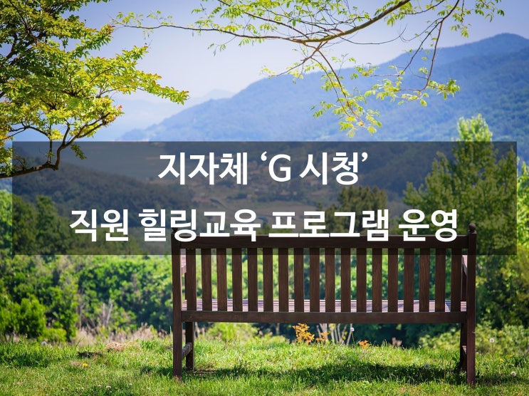  지자체 ' G 시청 ' 직원 힐링교육 프로그램 운영 사례