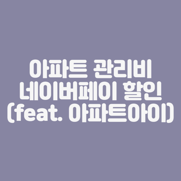  [재테크] 아파트 관리비 네이버 페이 포인트 4천 점 적립 받기 (feat. 아파트 아이)