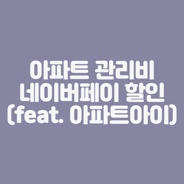 [재테크] 아파트 관리비 네이버 페이 포인트 4천 점 적립 받기 (feat. 아파트 아이)