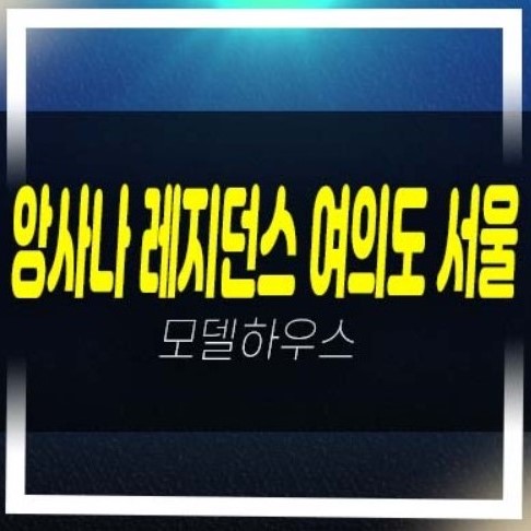  앙사나 레지던스 여의도 서울 초고층 하이엔드 레지던스 고급호텔 생숙 100억대 자산가 세컨하우스,펜트하우스 별장 추천 신규 분양상품