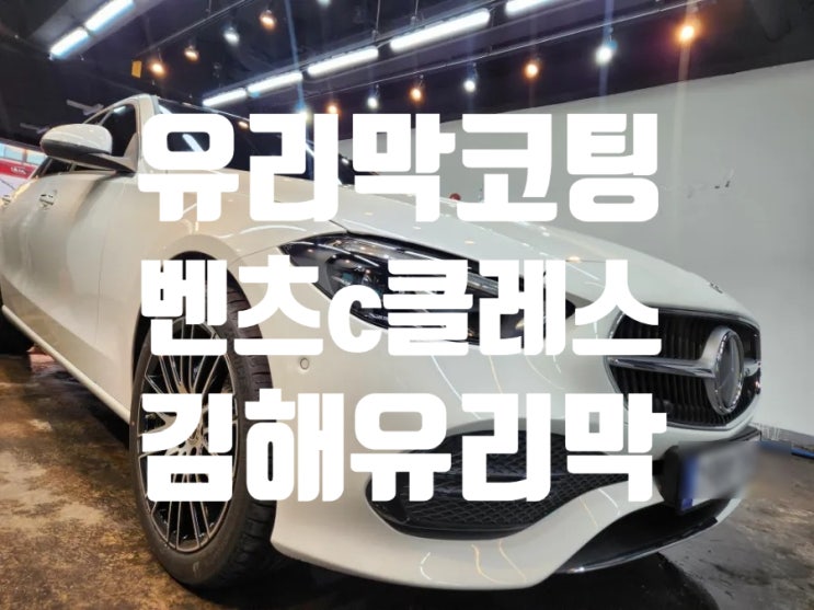  김해유리막코팅 벤츠c클레스 신차유리막코팅