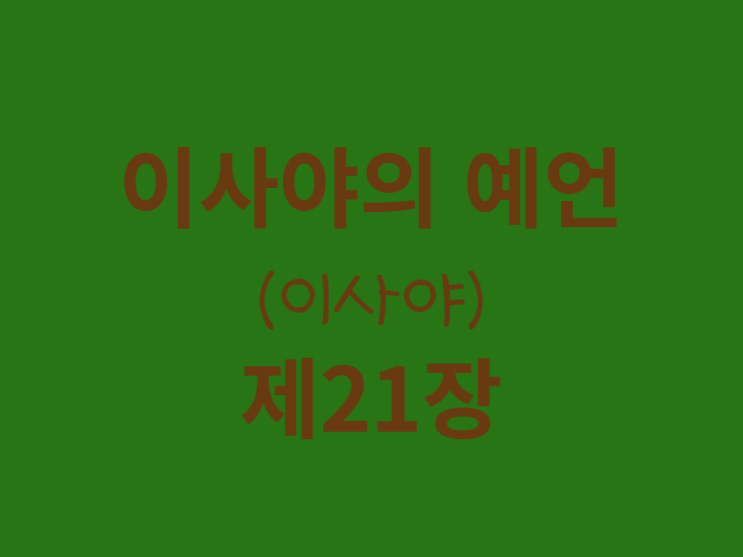 이사야의 예언(이사야) 21장 이사야의 예언(이사야) 21장