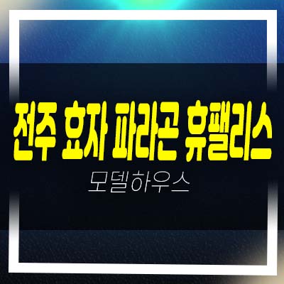  전주 효자 파라곤 휴팰리스 효자동1가 상산효자지주택 조합원모집 아파트 자격조건 및 주택홍보관 관람예약