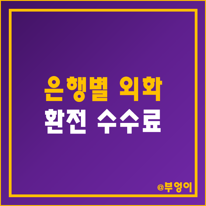 은행별 외화 환전 수수료 정리 및 비교 (공항 외환 - 미국 달러, 일본 엔, 유로, 베트남 동, 태국 바트)