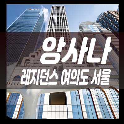  앙사나 레지던스 여의도 서울 여의도동 최고급 펜트하우스(세컨하우스)호텔 생숙 투자 잔여호실 모델하우스 방문예약 안내!