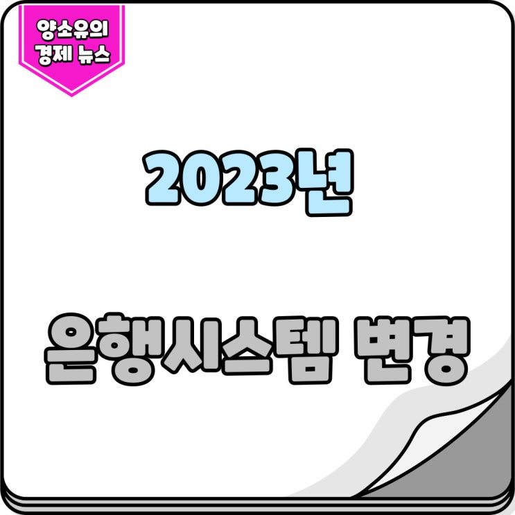  2023년 은행시스템 변경 (은행업무변경) 알아보기