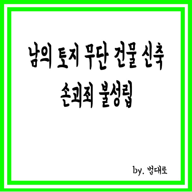  대법 "남의 토지에 무단으로 건물 신축해도 손괴죄 불성립"