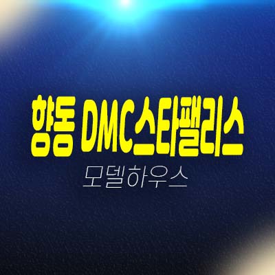 향동 dmc스타팰리스 향동지구 오피스,상가 잔여분 분양가 모델하우스 현장 실수요자 추천 상품!