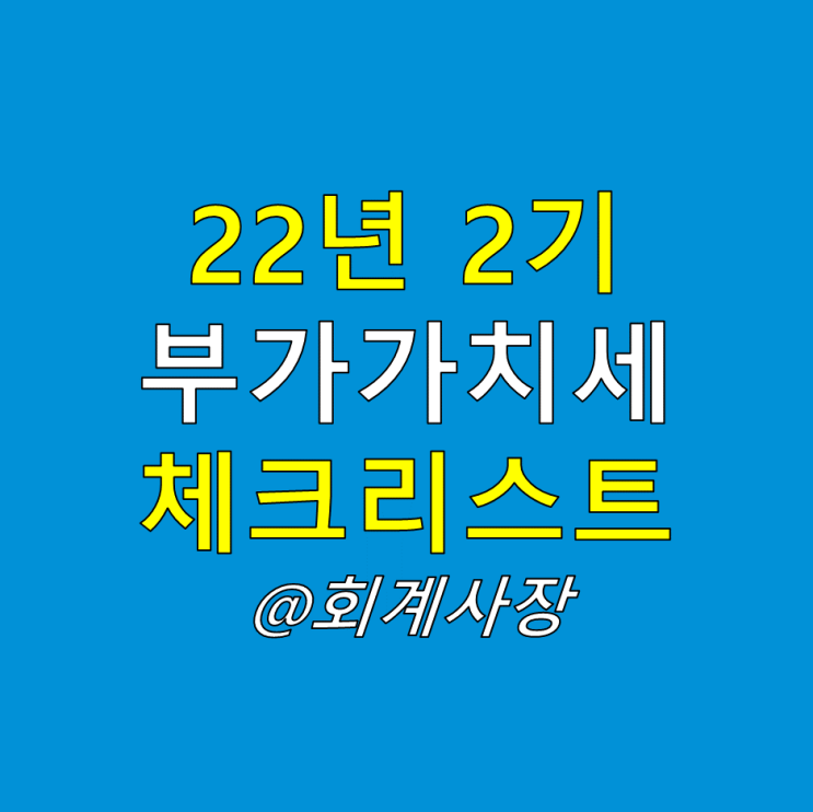  개인 법인 사업자 부가가치세 신고기간 연장, 22년 2기 확정 부가세 신고 체크포인트!
