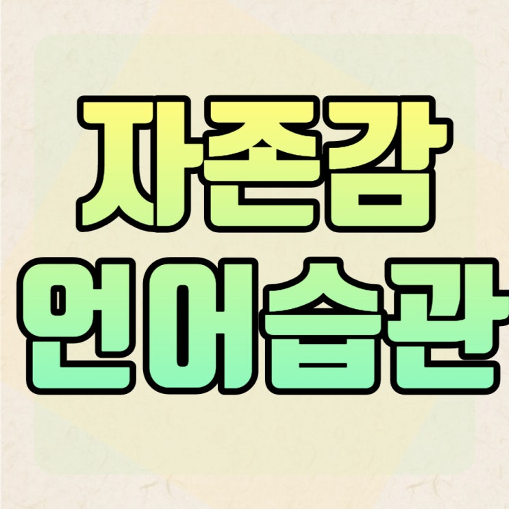  청소년 자존감 높여주는 언어습관 만들기 자존감이 중요한 이유