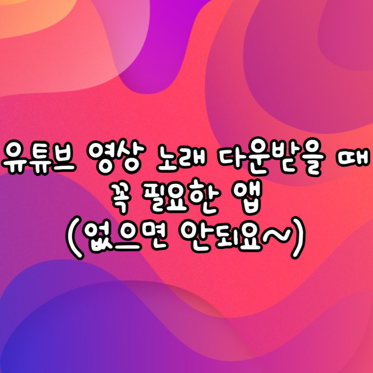 핸드폰에서 유튜브 영상과 노래를 다운받을 때 꼭 필요한 앱