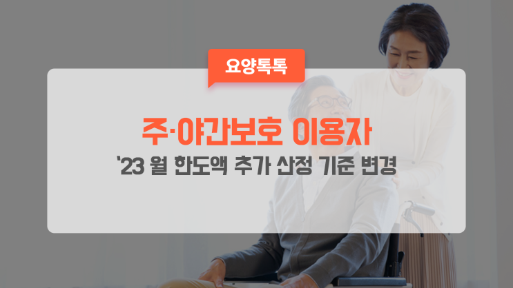 [요양정보] 2023년 장기요양보험 주야간보호 이용자 월 한도액 추가 산정 기준 변경