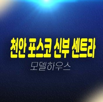 포스코더샵 신부센트라 천안 신두정지구 두정동 미분양아파트 잔여세대 분양!