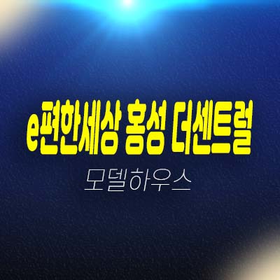 e편한세상 홍성 더센트럴 월산리 미분양아파트 줍줍 분양가 잔여세대 모델하우스 정보!