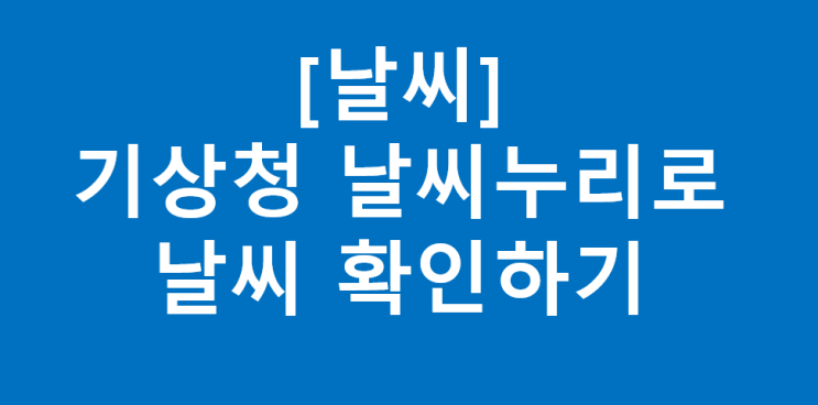 <b>기상청 날씨누리</b>(동네<b>예보</b>)로 <b>날씨</b> 확인하기