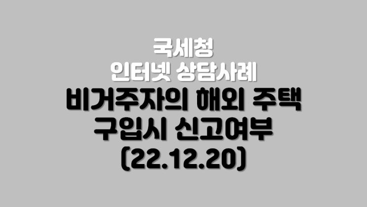  비거주자의 해외 주택구입시 신고여부 (22.12.20)