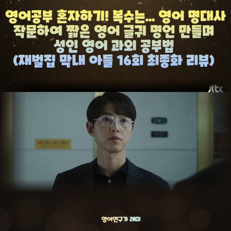 영어공부 혼자하기! 복수는... 영어 명대사 작문하여 짧은 영어 글귀 명언 만들며 성인 영어 과외 공부법 (재벌집 막내 아들 16회 최종화 리뷰) 영어공부 혼자하기! 복수는... 영어 명대사 작문하여 짧은 영어 글귀 명언 만들며 성인 영어 과외 공부법 (재벌집 막내 아들 16회 최종화 리뷰)
