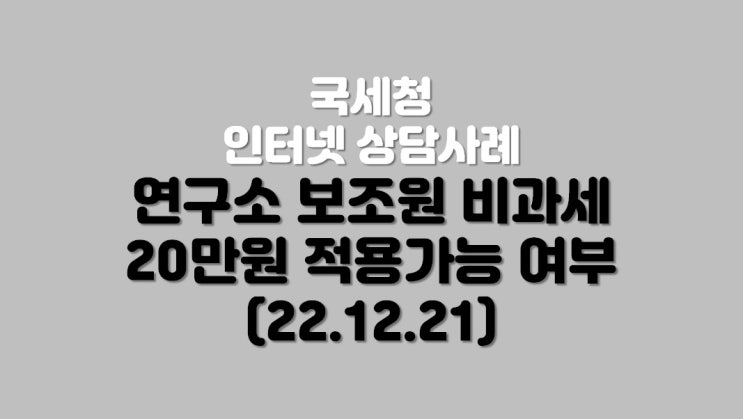  연구소 보조원 비과세 20만원 적용가능 여부 (22.12.21)
