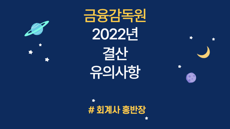 [금융감독원] 2022년 회계결산 및 외부감사 유의사항 안내 - EP.2 내부회계관리제도 감사 준비 철저 (22회계연도는 자산 1천억원 이상 상장회사가 적용 대상)