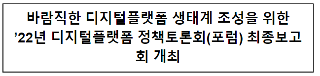 2022년 디지털플랫폼 정책토론회(포럼) 최종보고회 개최 2022년 디지털플랫폼 정책토론회(포럼) 최종보고회 개최