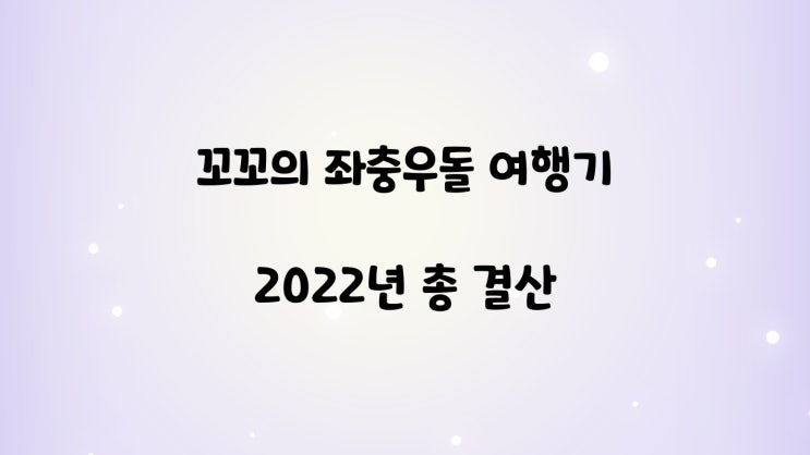 은꼬꼬의 좌충우돌 여행기 2022년 총 결산