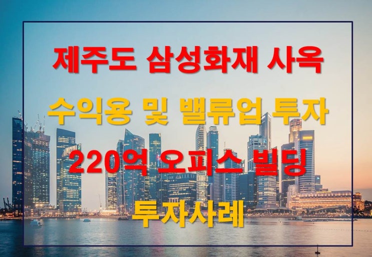 제주시 제주도청 메인위치 삼성화재, 및 관공서 오피스 빌딩 투자사례, 수익용 및 밸류업 투자가능한 오피스빌딩 투자사례, 매매가 220억, 수익률 7%이상 가능