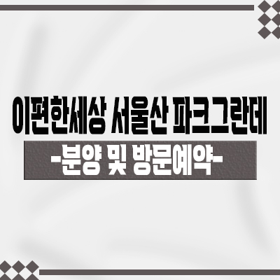  이편한세상 서울산 파크그란데 아파트 공급 정보 울산군 대림건설 브랜드 프리미엄 미분양 아파트 줍줍 및 모델하우스 위치 안내