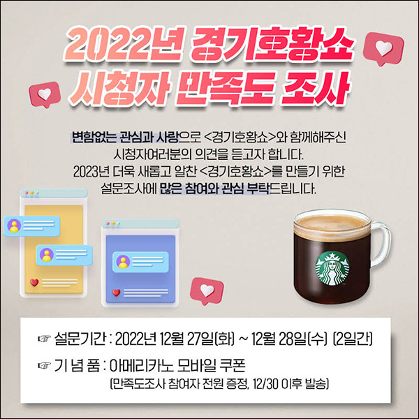 (종료)경기호황쇼 시청자 만족도 설문조사이벤트(스벅 100%)전원증정 (종료)경기호황쇼 시청자 만족도 설문조사이벤트(스벅 100%)전원증정