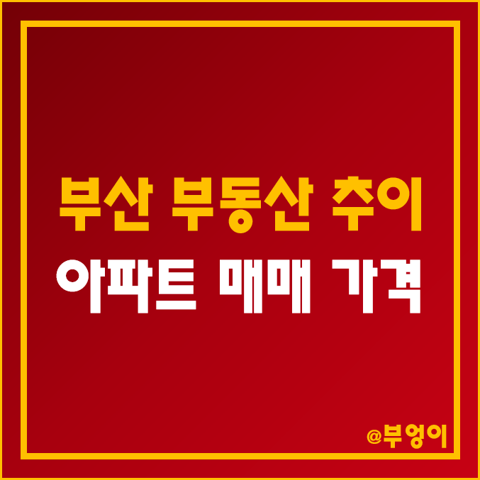부산 부동산 시장 하락 추이 (아파트 매매, 집값 폭락 순위) 부산 부동산 시장 하락 추이 (아파트 매매, 집값 폭락 순위)