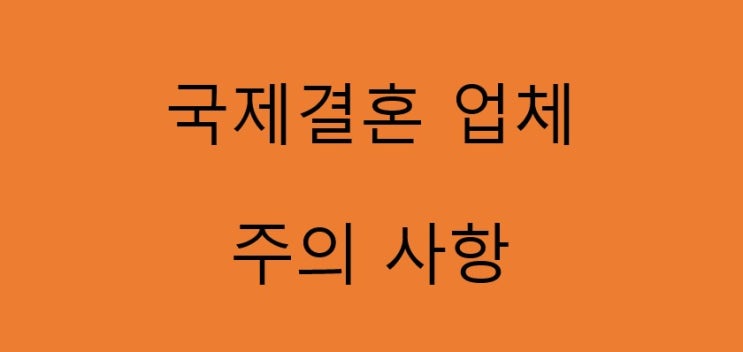  국제결혼 업체 선택 주의사항