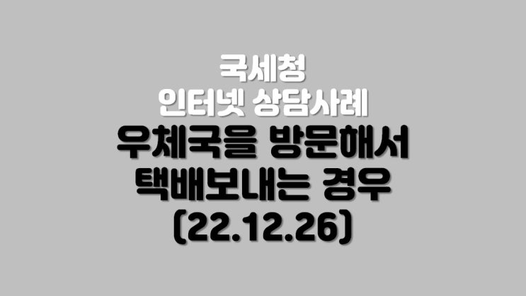  우체국을 방문해서 택배 보내는 경우 (22.12.26)