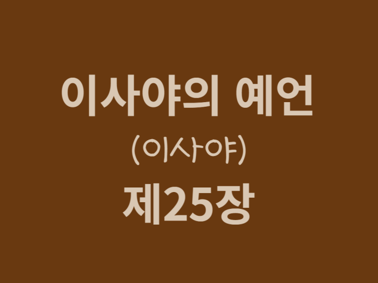이사야의 예언(이사야) 25장 이사야의 예언(이사야) 25장