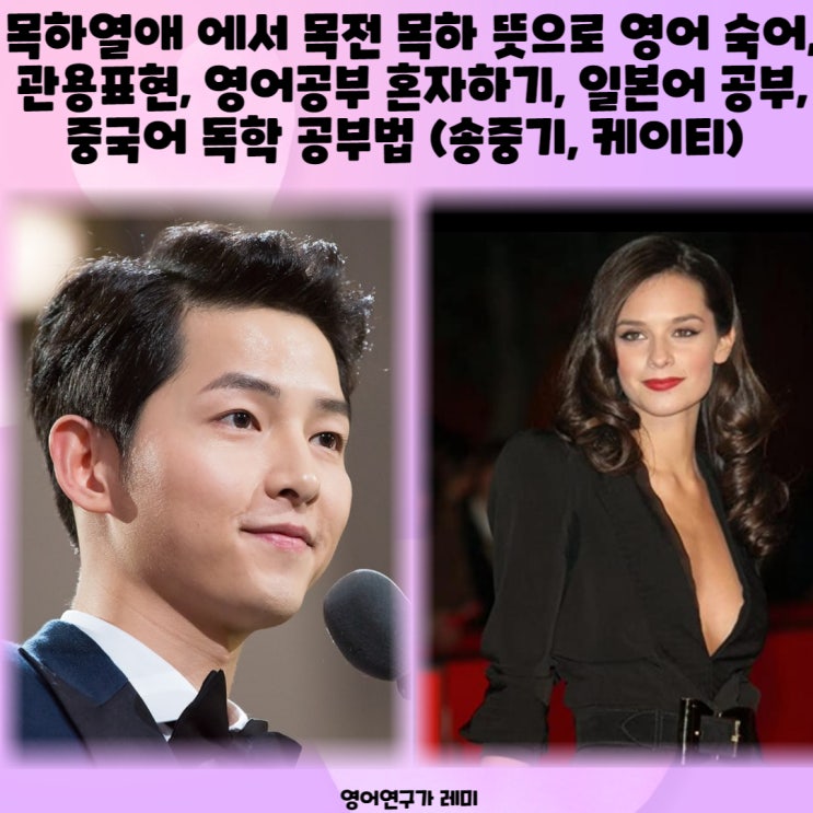 목하열애 에서 목전 목하 뜻으로 영어 숙어, 관용표현, 영어공부 혼자하기, 일본어 공부, 중국어 독학 공부법 (송중기, 케이티 루이스 사운더스) 목하열애 에서 목전 목하 뜻으로 영어 숙어, 관용표현, 영어공부 혼자하기, 일본어 공부, 중국어 독학 공부법 (송중기, 케이티 루이스 사운더스)