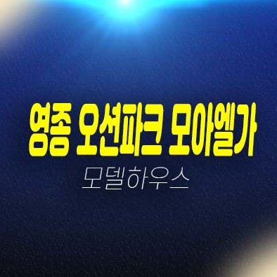영종 오션파크 모아엘가 그랑데 A61블록 운남동 미분양아파트 줍줍 오션뷰 분양가격 모델하우스 잔여세대 안내 영종 오션파크 모아엘가 그랑데 A61블록 운남동 미분양아파트 줍줍 오션뷰 분양가격 모델하우스 잔여세대 안내
