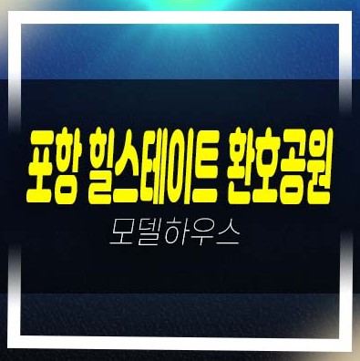  포항 힐스테이트 환호공원 양덕동 미분양아파트 줍줍 분양가격 잔여호실 계약안내 모델하우스 안내~