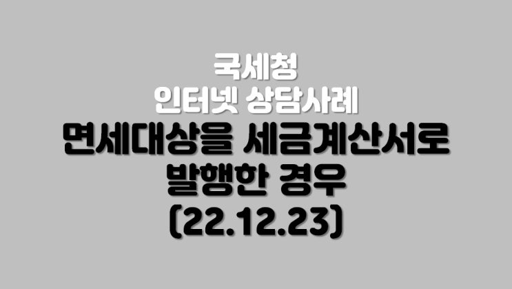  면세 대상을 세금계산서로 발행한 경우 (22.12.23)