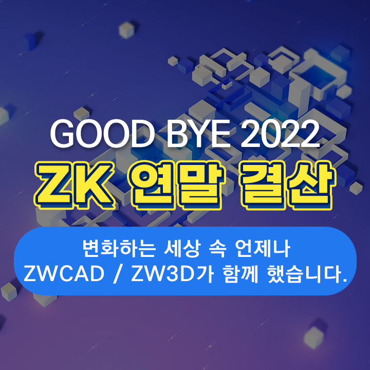  [ZK 연말 결산] 2022년, 변화하는 세상 속에는 언제나 ZWCAD / ZW3D가 함께 했습니다.