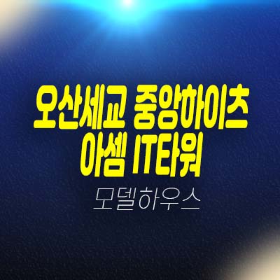 오산세교 중앙하이츠 아셈IT타워 내삼미동 8블럭 지산,상가 사무실로 좋은 입지 분양가 잔여호실 모델하우스 안내 오산세교 중앙하이츠 아셈IT타워 내삼미동 8블럭 지산,상가 사무실로 좋은 입지 분양가 잔여호실 모델하우스 안내