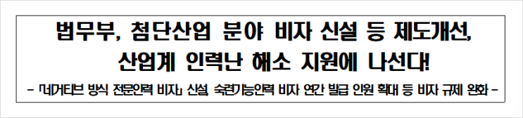  [법무부 보도자료 공유] 법무부. 첨단산업 분야 비자 신설 등 제도개선, 산업계 인력난 해소 지원에 나선다.