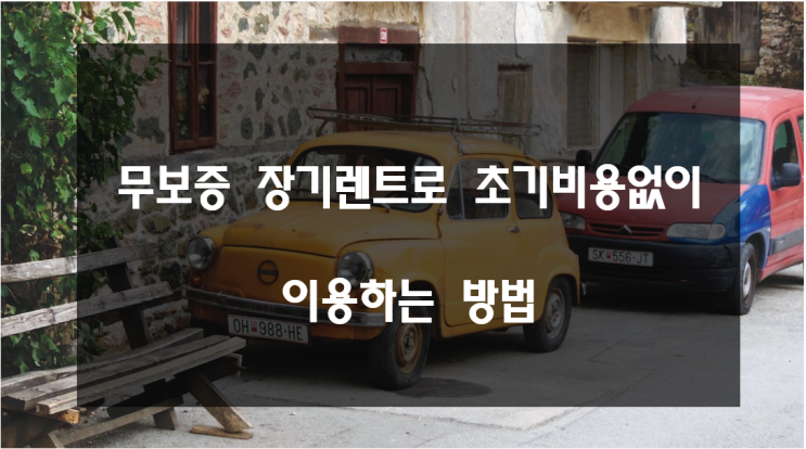  자동차 무보증 장기렌트로 초기비용없이 이용하는 방법(feat. 브랜드카)